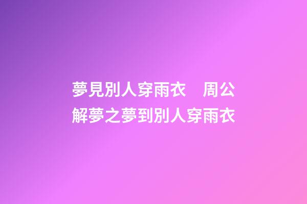 夢見別人穿雨衣　周公解夢之夢到別人穿雨衣